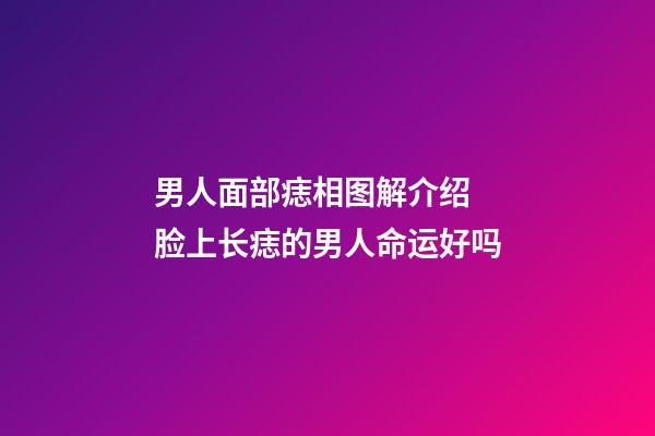 男人面部痣相图解介绍 脸上长痣的男人命运好吗